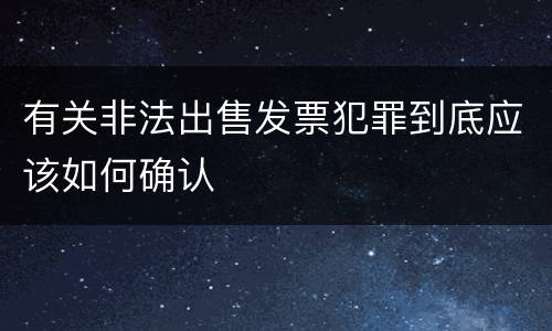 有关非法出售发票犯罪到底应该如何确认