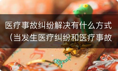医疗事故纠纷解决有什么方式（当发生医疗纠纷和医疗事故时你如何做）