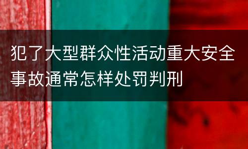犯了大型群众性活动重大安全事故通常怎样处罚判刑
