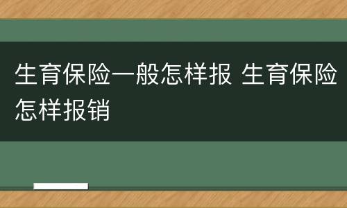 生育保险一般怎样报 生育保险怎样报销