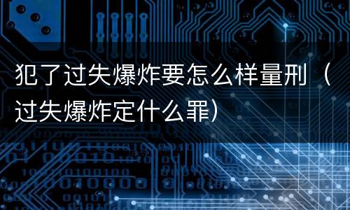 犯了过失爆炸要怎么样量刑（过失爆炸定什么罪）