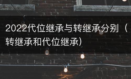 2022代位继承与转继承分别（转继承和代位继承）