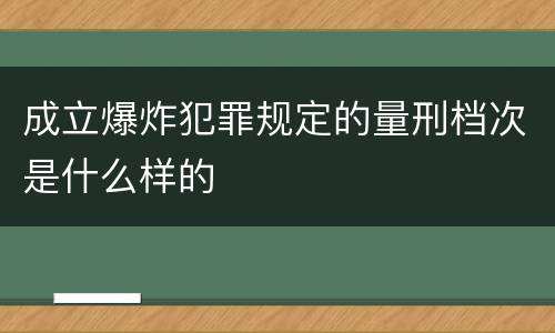 成立爆炸犯罪规定的量刑档次是什么样的