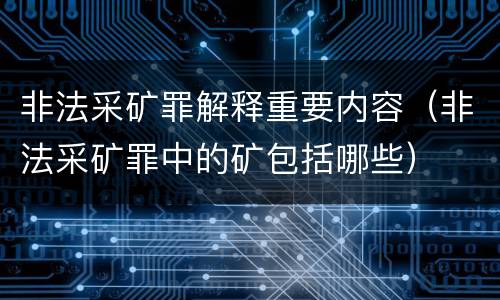 非法采矿罪解释重要内容（非法采矿罪中的矿包括哪些）