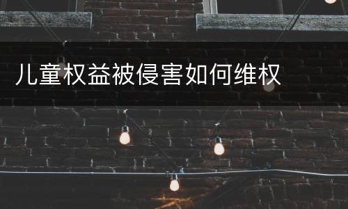儿童权益被侵害如何维权