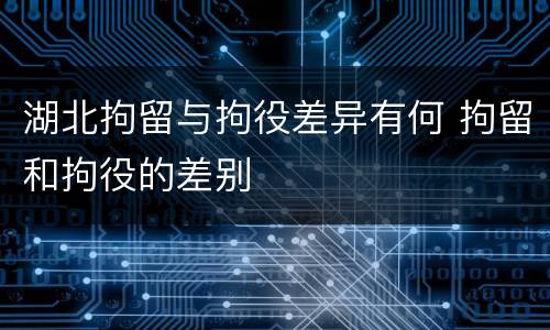 湖北拘留与拘役差异有何 拘留和拘役的差别