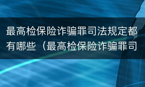 最高检保险诈骗罪司法规定都有哪些（最高检保险诈骗罪司法规定都有哪些案件）