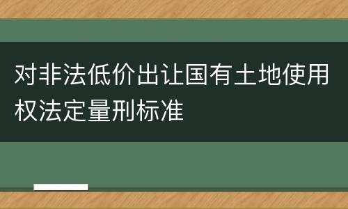 对非法低价出让国有土地使用权法定量刑标准