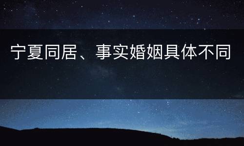 宁夏同居、事实婚姻具体不同