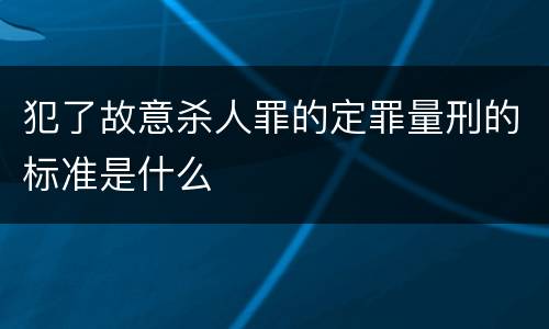 犯了故意杀人罪的定罪量刑的标准是什么
