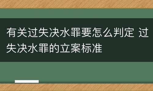 有关过失决水罪要怎么判定 过失决水罪的立案标准
