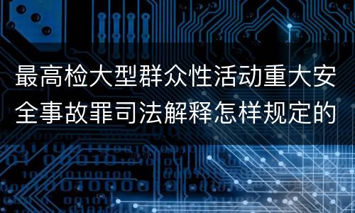 最高检大型群众性活动重大安全事故罪司法解释怎样规定的