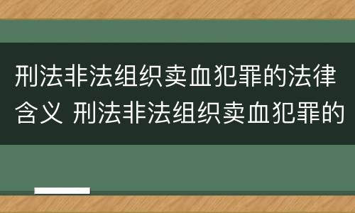 刑法非法组织卖血犯罪的法律含义 刑法非法组织卖血犯罪的法律含义为