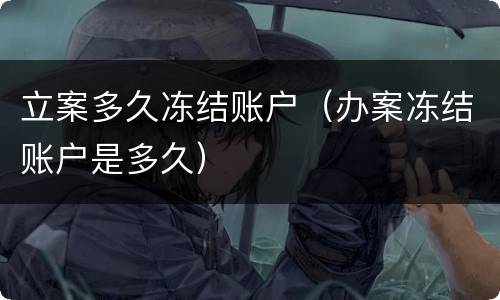 立案多久冻结账户（办案冻结账户是多久）