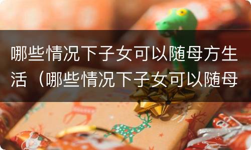 哪些情况下子女可以随母方生活（哪些情况下子女可以随母方生活落户）