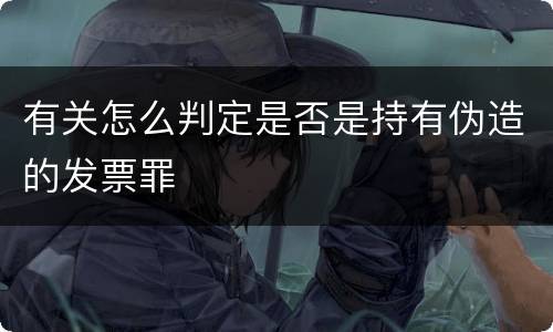有关怎么判定是否是持有伪造的发票罪