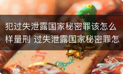 犯过失泄露国家秘密罪该怎么样量刑 过失泄露国家秘密罪怎么判