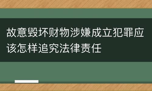 故意毁坏财物涉嫌成立犯罪应该怎样追究法律责任