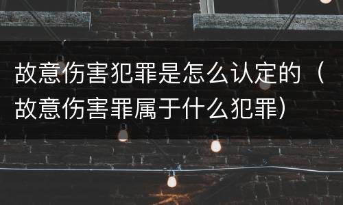 故意伤害犯罪是怎么认定的（故意伤害罪属于什么犯罪）
