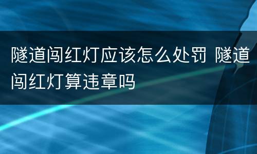 隧道闯红灯应该怎么处罚 隧道闯红灯算违章吗