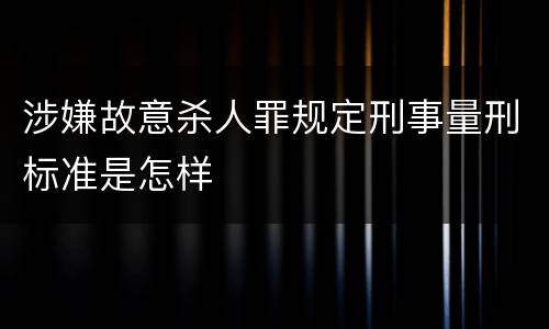 涉嫌故意杀人罪规定刑事量刑标准是怎样