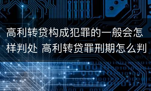 高利转贷构成犯罪的一般会怎样判处 高利转贷罪刑期怎么判定的