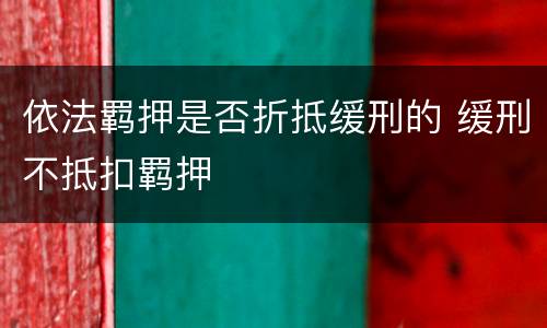 依法羁押是否折抵缓刑的 缓刑不抵扣羁押