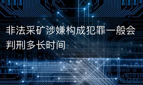 非法采矿涉嫌构成犯罪一般会判刑多长时间