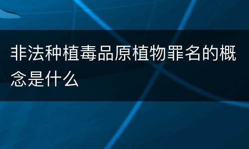 非法种植毒品原植物罪名的概念是什么