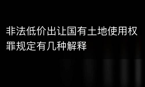 非法低价出让国有土地使用权罪规定有几种解释