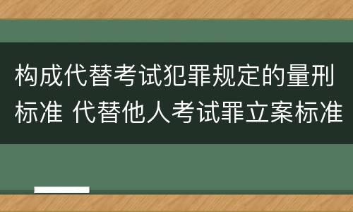 构成代替考试犯罪规定的量刑标准 代替他人考试罪立案标准