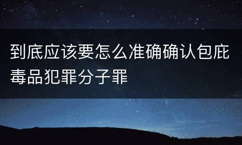 到底应该要怎么准确确认包庇毒品犯罪分子罪