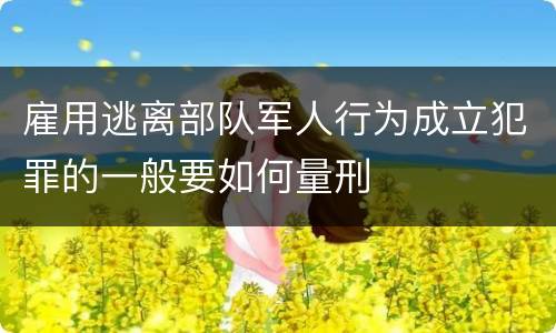 雇用逃离部队军人行为成立犯罪的一般要如何量刑