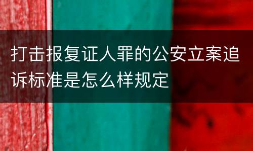 打击报复证人罪的公安立案追诉标准是怎么样规定