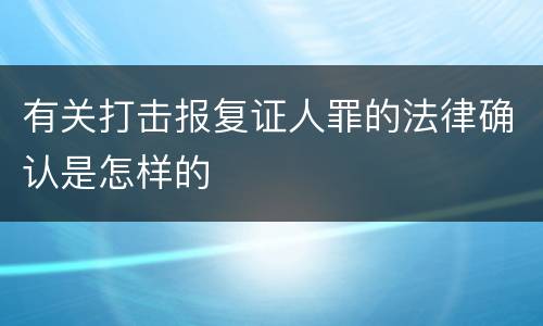 有关打击报复证人罪的法律确认是怎样的