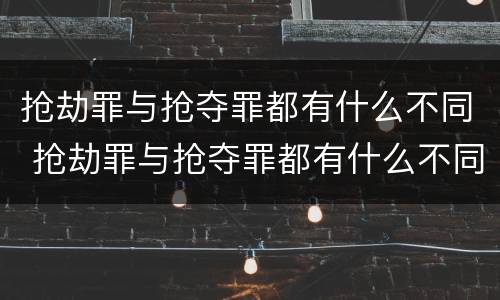 抢劫罪与抢夺罪都有什么不同 抢劫罪与抢夺罪都有什么不同呢