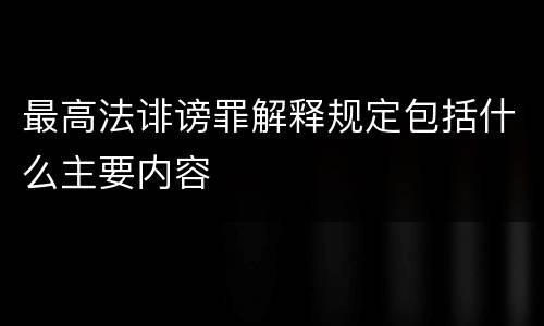 最高法诽谤罪解释规定包括什么主要内容