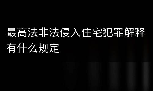 最高法非法侵入住宅犯罪解释有什么规定