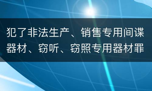 犯了非法生产、销售专用间谍器材、窃听、窃照专用器材罪怎么判刑