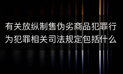 有关放纵制售伪劣商品犯罪行为犯罪相关司法规定包括什么内容