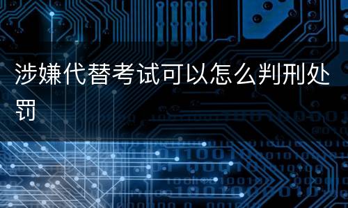 涉嫌代替考试可以怎么判刑处罚