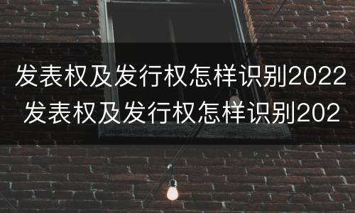 发表权及发行权怎样识别2022 发表权及发行权怎样识别2022年年报