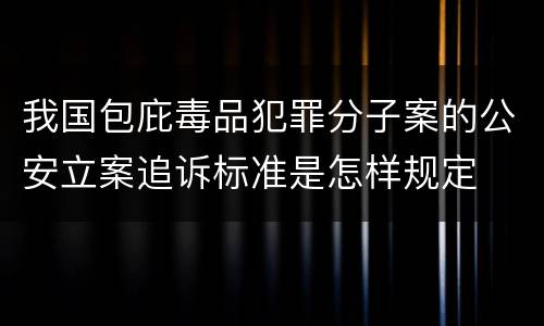 我国包庇毒品犯罪分子案的公安立案追诉标准是怎样规定