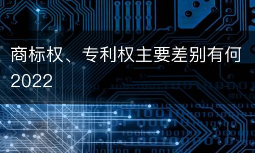 商标权、专利权主要差别有何2022