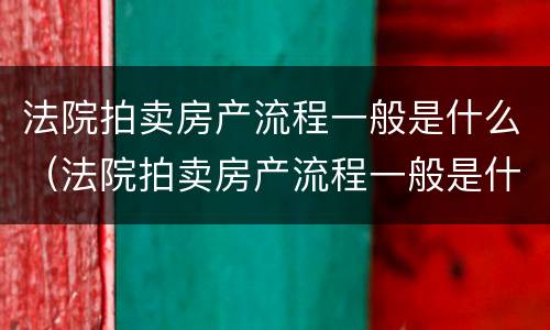 法院拍卖房产流程一般是什么（法院拍卖房产流程一般是什么意思）