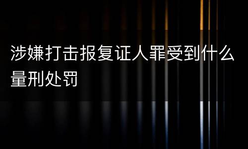 涉嫌打击报复证人罪受到什么量刑处罚