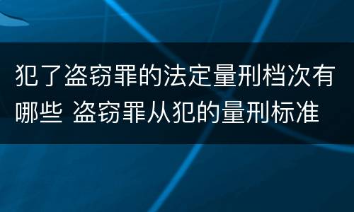 犯了盗窃罪的法定量刑档次有哪些 盗窃罪从犯的量刑标准