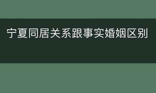 宁夏同居关系跟事实婚姻区别