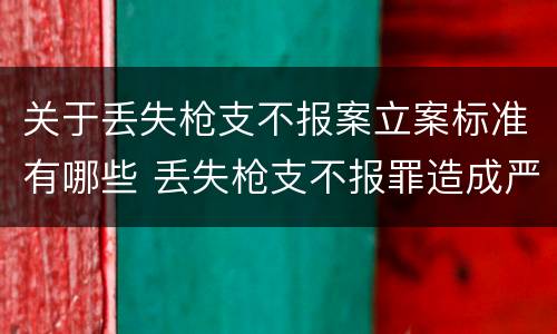 关于丢失枪支不报案立案标准有哪些 丢失枪支不报罪造成严重后果