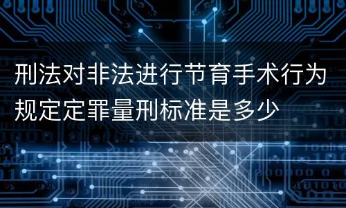 刑法对非法进行节育手术行为规定定罪量刑标准是多少